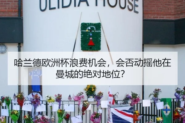 哈兰德欧洲杯浪费机会,会否动摇他在曼城的绝对地位?