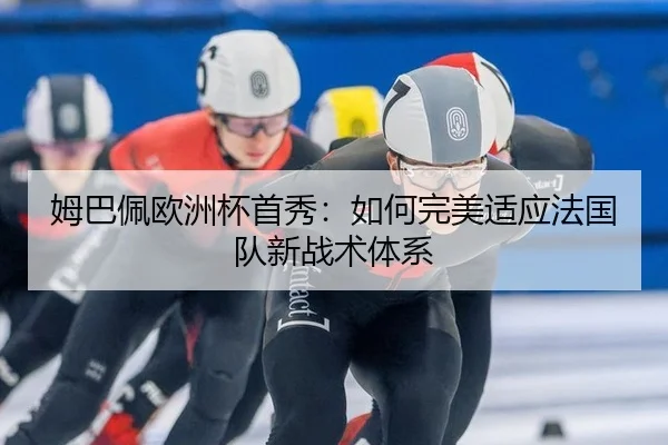 姆巴佩欧洲杯首秀：如何完美适应法国队新战术体系