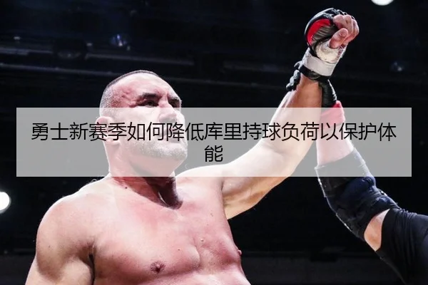 勇士新赛季如何降低库里持球负荷以保护体能